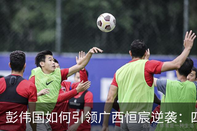 彭伟国如何引领广西恒宸逆袭：四个月冲入升超区域的成功之道