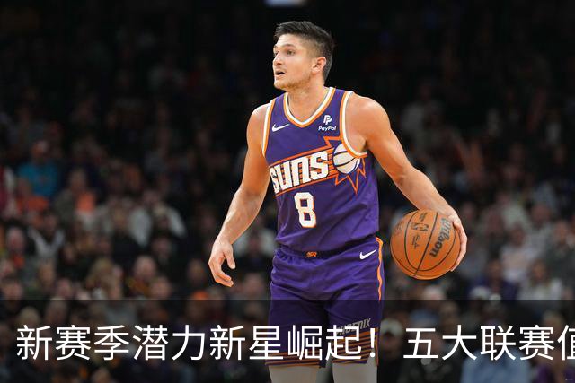 新赛季潜力新星崛起！五大联赛值得关注的涨球球员盘点