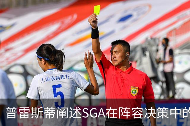普雷斯蒂阐述SGA在阵容决策中的角色：沟通为主，决策为辅