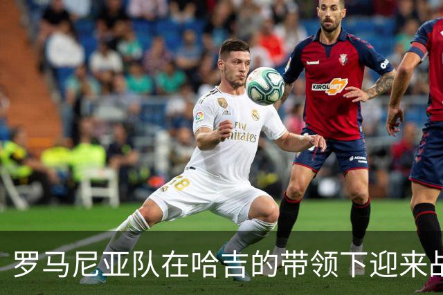罗马尼亚队在哈吉的带领下迎来战术创新之路
