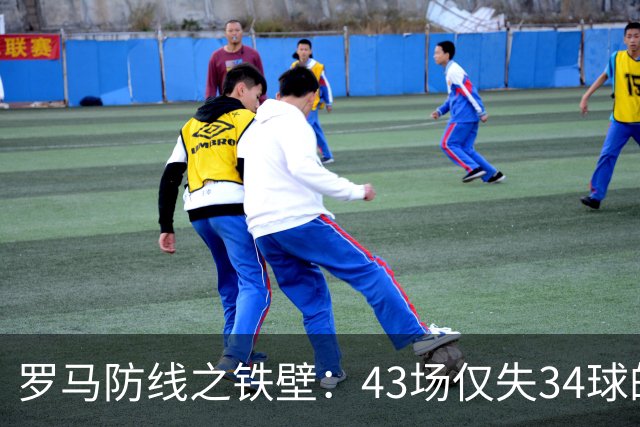 罗马防线之铁壁：43场仅失34球的惊人表现