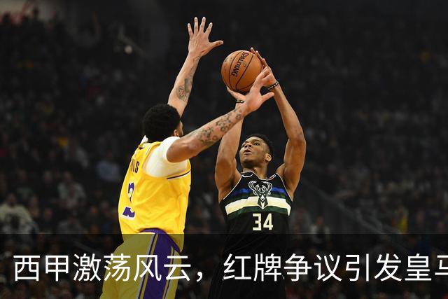 西甲激荡风云，红牌争议引发皇马与巴萨新一轮博弈