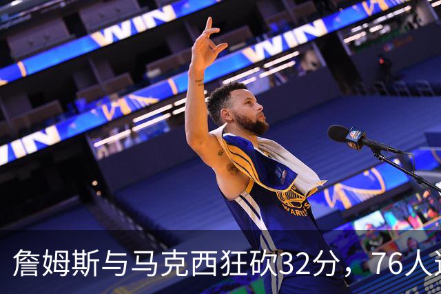 詹姆斯与马克西狂砍32分，76人逆转步行者获胜
